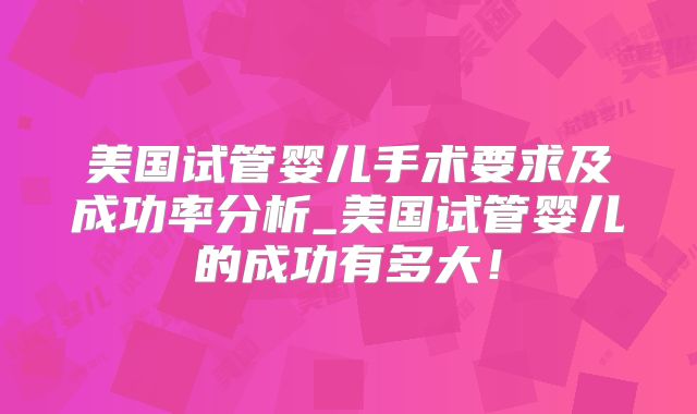 美国试管婴儿手术要求及成功率分析_美国试管婴儿的成功有多大!