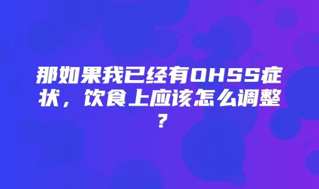 那如果我已经有OHSS症状，饮食上应该怎么调整？