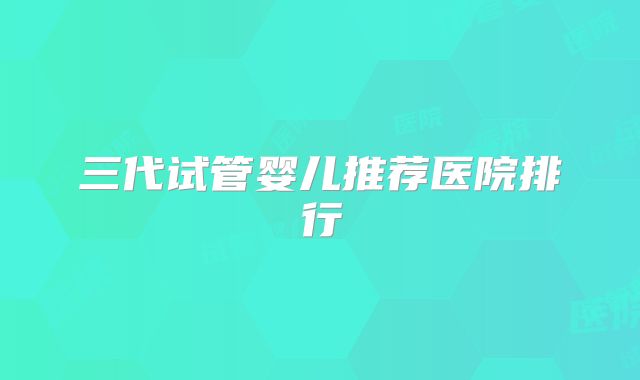 三代试管婴儿推荐医院排行