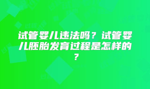 试管婴儿违法吗？试管婴儿胚胎发育过程是怎样的？