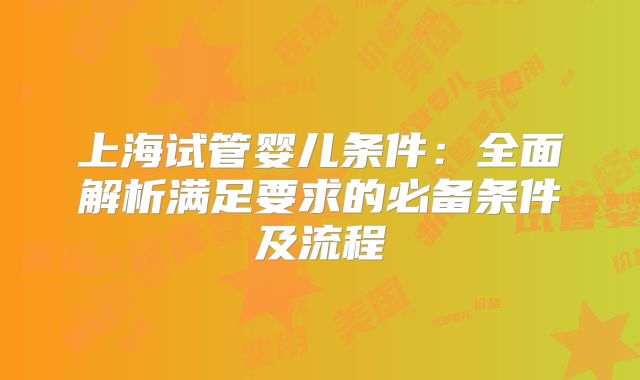 上海试管婴儿条件：全面解析满足要求的必备条件及流程