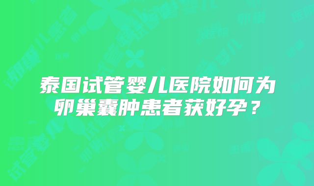 泰国试管婴儿医院如何为卵巢囊肿患者获好孕？