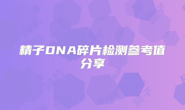 精子DNA碎片检测参考值分享