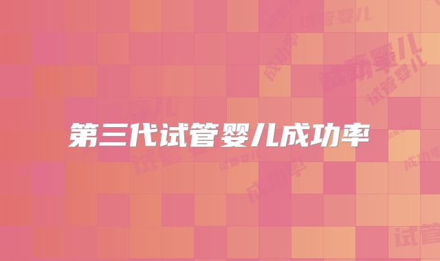 第三代试管婴儿成功率