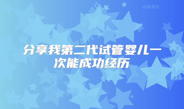 分享我第二代试管婴儿一次能成功经历