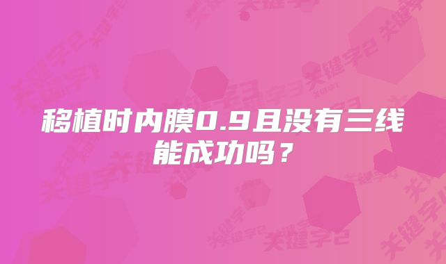移植时内膜0.9且没有三线能成功吗？