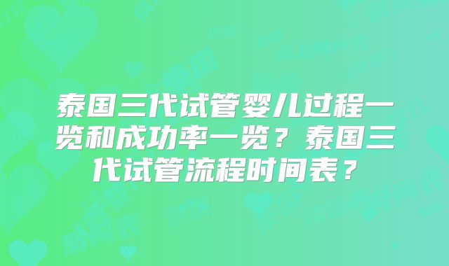 泰国三代试管婴儿过程一览和成功率一览？泰国三代试管流程时间表？
