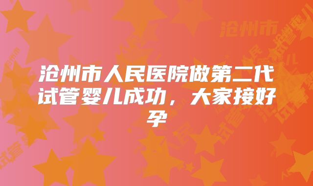 沧州市人民医院做第二代试管婴儿成功，大家接好孕