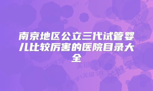 南京地区公立三代试管婴儿比较厉害的医院目录大全