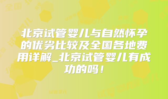北京试管婴儿与自然怀孕的优劣比较及全国各地费用详解_北京试管婴儿有成功的吗！