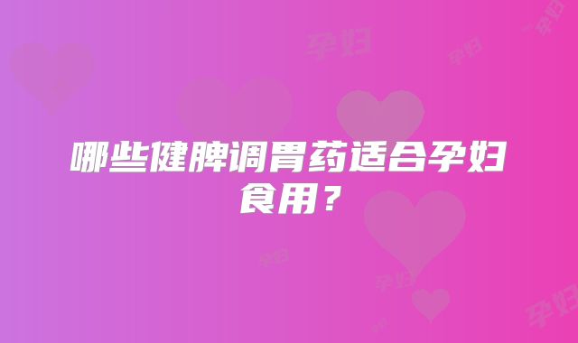 哪些健脾调胃药适合孕妇食用?