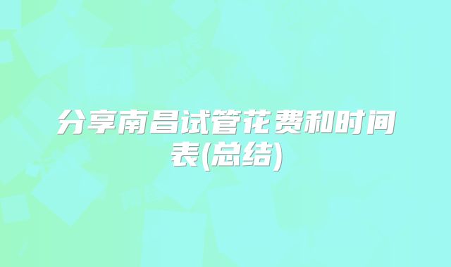 分享南昌试管花费和时间表(总结)