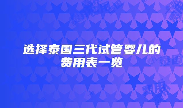 选择泰国三代试管婴儿的费用表一览