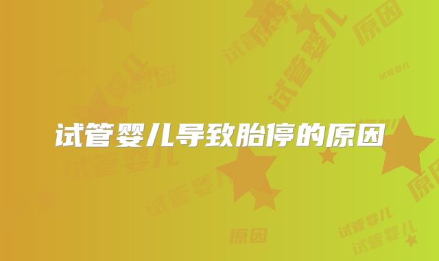 试管婴儿导致胎停的原因