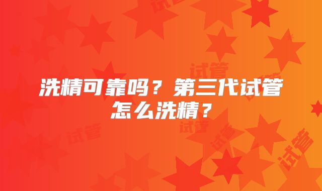 洗精可靠吗？第三代试管怎么洗精？
