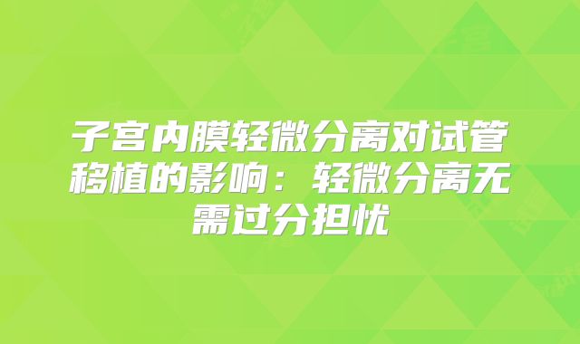 子宫内膜轻微分离对试管移植的影响：轻微分离无需过分担忧