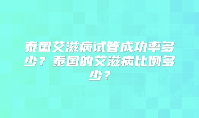 泰国艾滋病试管成功率多少？泰国的艾滋病比例多少？