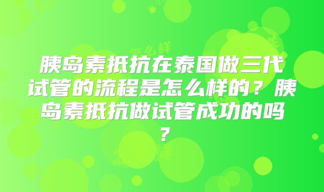 胰岛素抵抗在泰国做三代试管的流程是怎么样的？胰岛素抵抗做试管成功的吗？
