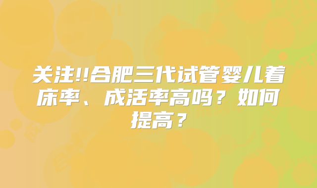 关注!!合肥三代试管婴儿着床率、成活率高吗?如何提高?