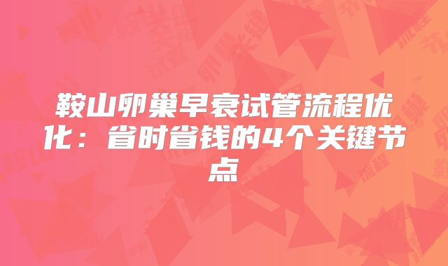 鞍山卵巢早衰试管流程优化：省时省钱的4个关键节点