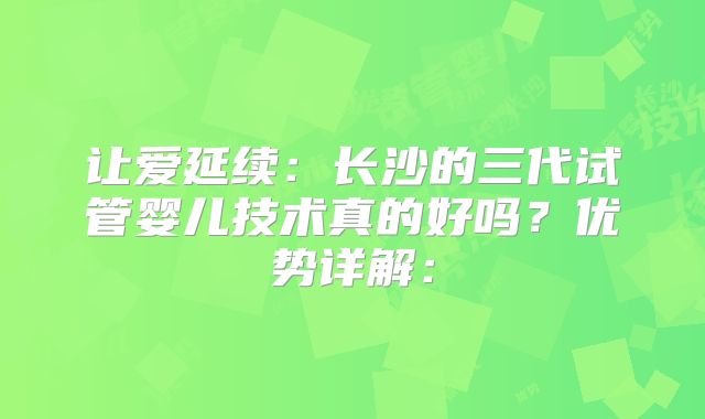 让爱延续：长沙的三代试管婴儿技术真的好吗？优势详解：