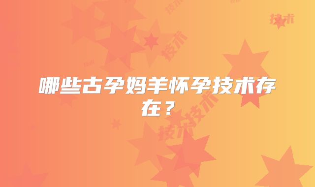 哪些古孕妈羊怀孕技术存在？