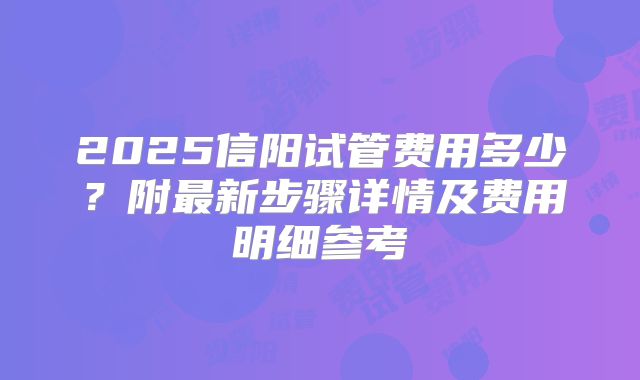 2025信阳试管费用多少？附最新步骤详情及费用明细参考