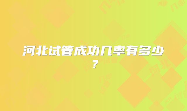 河北试管成功几率有多少？