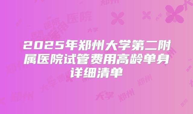 2025年郑州大学第二附属医院试管费用高龄单身详细清单