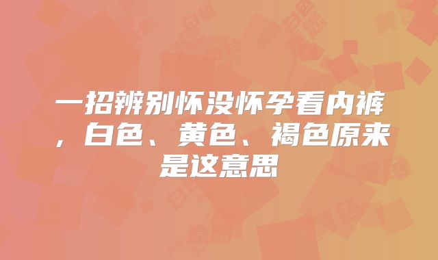 一招辨别怀没怀孕看内裤，白色、黄色、褐色原来是这意思