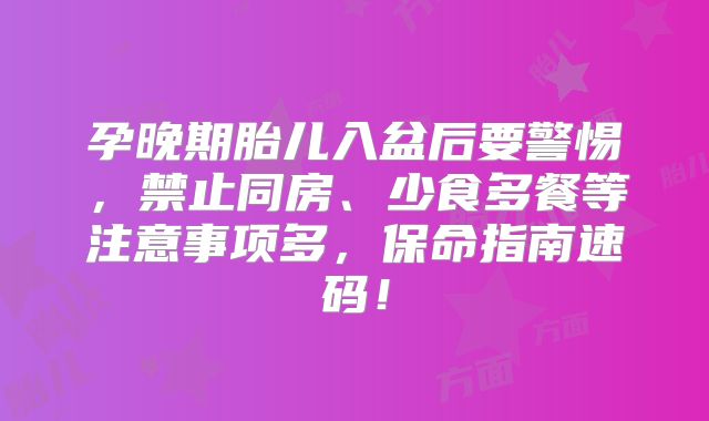 孕晚期胎儿入盆后要警惕，禁止同房、少食多餐等注意事项多，保命指南速码！