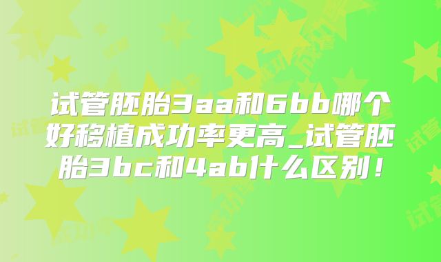 试管胚胎3aa和6bb哪个好移植成功率更高_试管胚胎3bc和4ab什么区别！