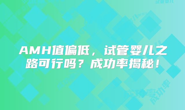 AMH值偏低,试管婴儿之路可行吗?成功率揭秘!
