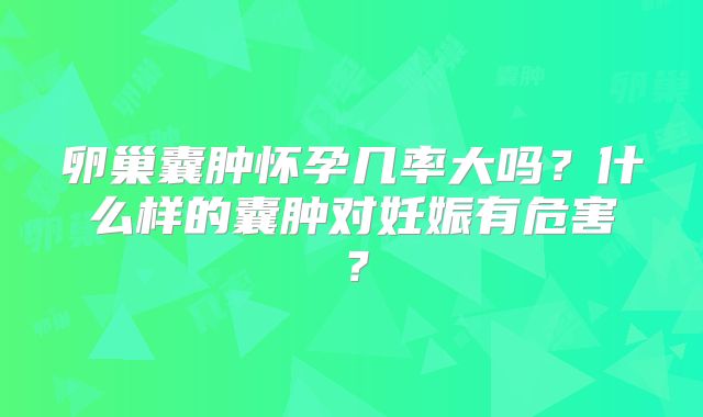 卵巢囊肿怀孕几率大吗？什么样的囊肿对妊娠有危害？