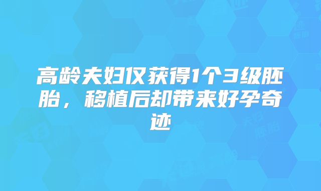高龄夫妇仅获得1个3级胚胎，移植后却带来好孕奇迹