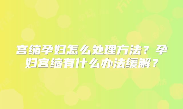 宫缩孕妇怎么处理方法？孕妇宫缩有什么办法缓解？