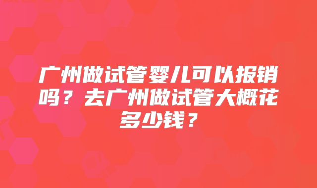 广州做试管婴儿可以报销吗？去广州做试管大概花多少钱？