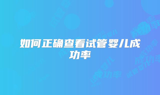 如何正确查看试管婴儿成功率