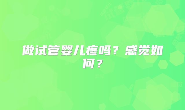 做试管婴儿疼吗?感觉如何?