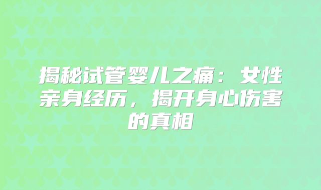 揭秘试管婴儿之痛:女性亲身经历,揭开身心伤害的真相
