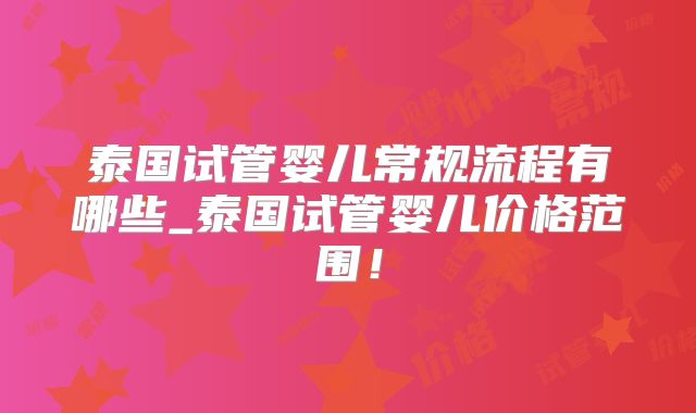 泰国试管婴儿常规流程有哪些_泰国试管婴儿价格范围!