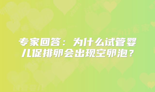 专家回答:为什么试管婴儿促排卵会出现空卵泡?