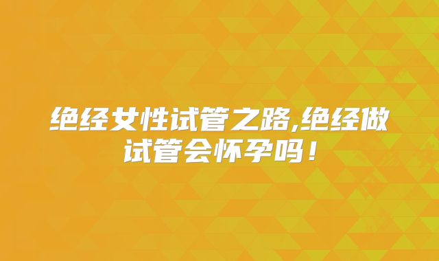 绝经女性试管之路,绝经做试管会怀孕吗！