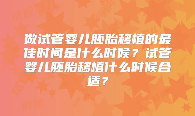 做试管婴儿胚胎移植的最佳时间是什么时候？试管婴儿胚胎移植什么时候合适？