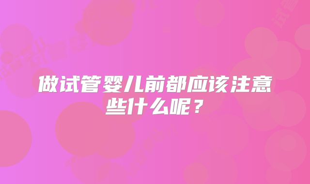 做试管婴儿前都应该注意些什么呢？