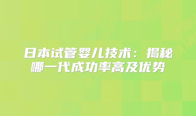 日本试管婴儿技术:揭秘哪一代成功率高及优势
