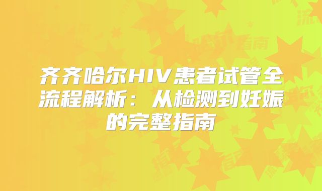 齐齐哈尔HIV患者试管全流程解析：从检测到妊娠的完整指南