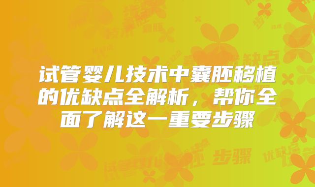 试管婴儿技术中囊胚移植的优缺点全解析，帮你全面了解这一重要步骤