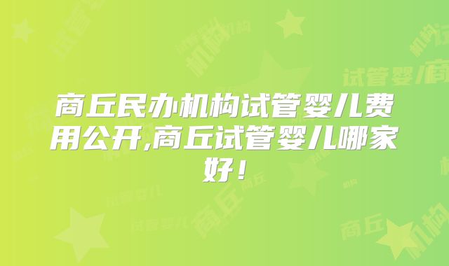 商丘民办机构试管婴儿费用公开,商丘试管婴儿哪家好！