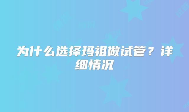 为什么选择玛祖做试管？详细情况